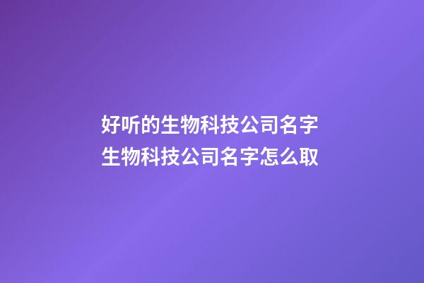 好听的生物科技公司名字 生物科技公司名字怎么取-第1张-公司起名-玄机派